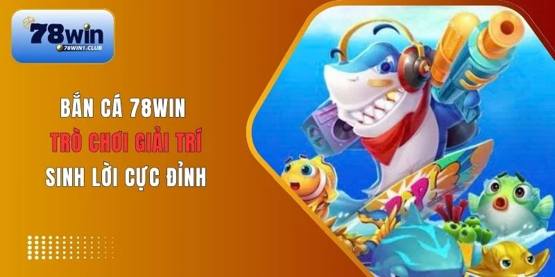 Giới thiệu sơ lược về bắn cá 78Win