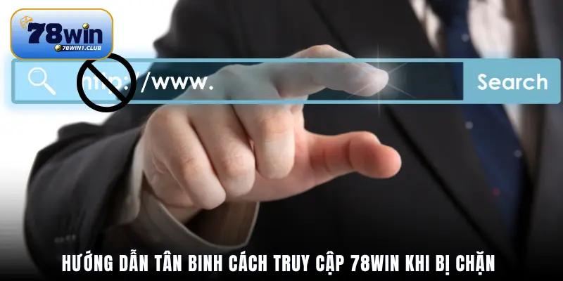 Hướng dẫn tân binh cách truy cập 78Win khi bị chặn