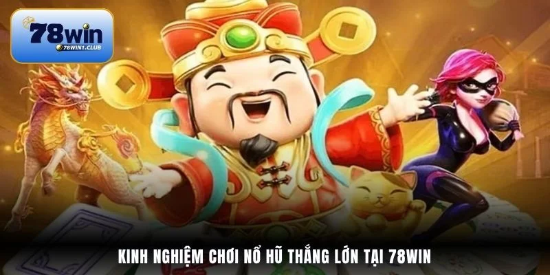 Kinh nghiệm chơi nổ hũ thắng lớn tại 78Win