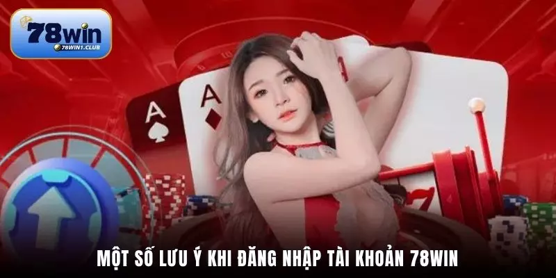 Một số lưu ý khi đăng nhập tài khoản 78Win