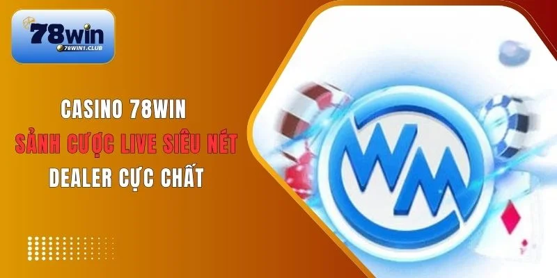 Ưu điểm hấp dẫn WM Casino trực tuyến 78Win