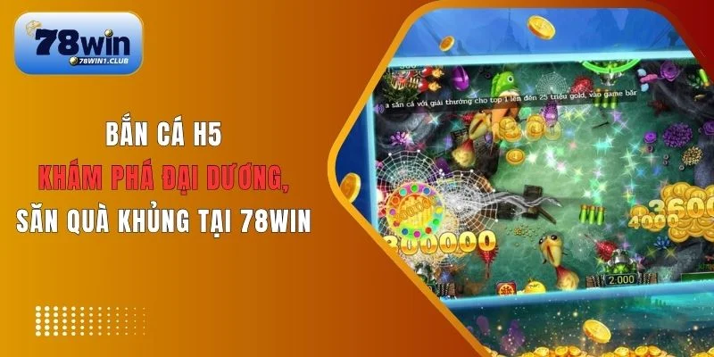 Giới thiệu tổng quan về Bắn cá H5 78Win