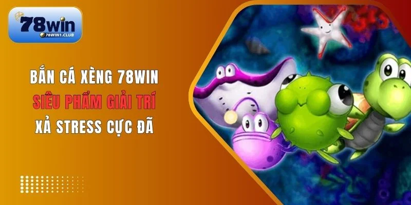 Giới thiệu đôi nét game Bắn Cá Xèng 78Win