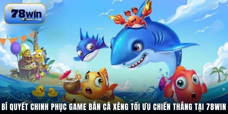 Bí quyết chinh phục game Bắn Cá Xèng tối ưu chiến thắng tại 78Win