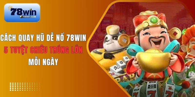 Bật mí 5 cách quay hũ dễ nổ tại 78Win