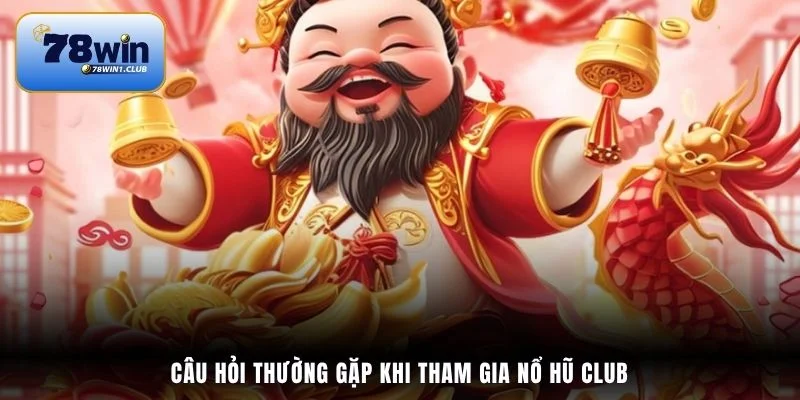 Câu hỏi thường gặp khi tham gia nổ hũ Club