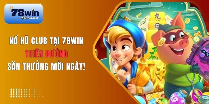 Nổ hũ Club tại 78Win có thưởng cao ngất ngưởng