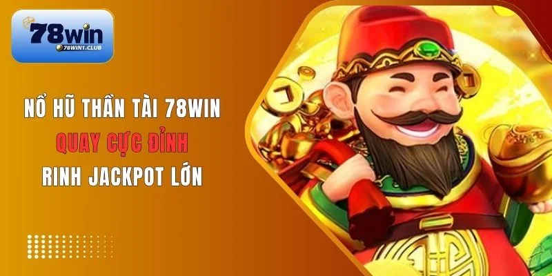 Tham gia Nổ Hũ Thần Tài thử vận may rinh ngay Jackpot