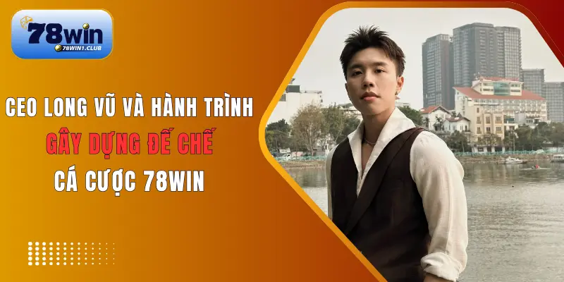 Tiểu sử & hành trình khởi nghiệp của CEO Long Vũ