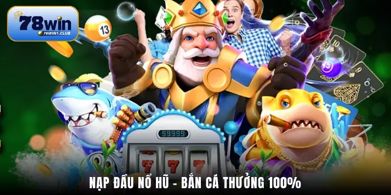 Nạp đầu nổ hũ – bắn cá thưởng 100%