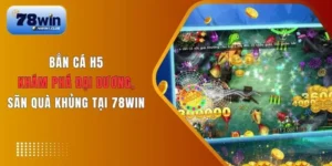 Giới thiệu tổng quan về Bắn cá H5 78Win