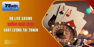Tham gia DB Live Casino tận hưởng từng khoảnh khắc hồi hộp